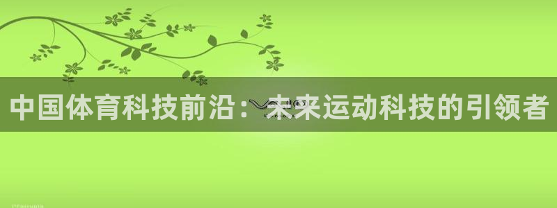 中国体育科技前沿：未来运动科技的引领者