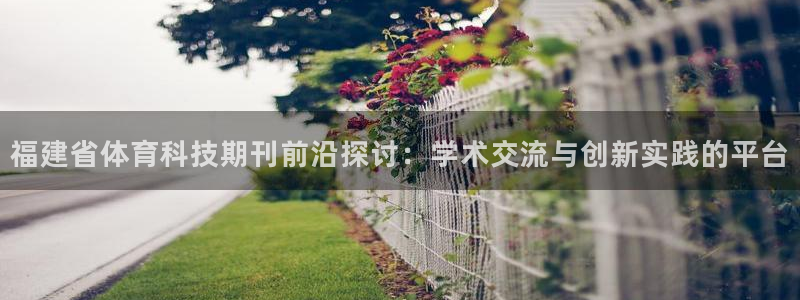 福建省体育科技期刊前沿探讨：学术交流与创新实践的平台