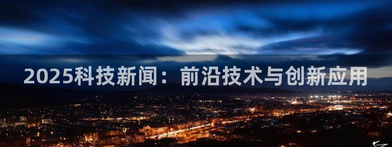 2025科技新闻：前沿技术与创新应用