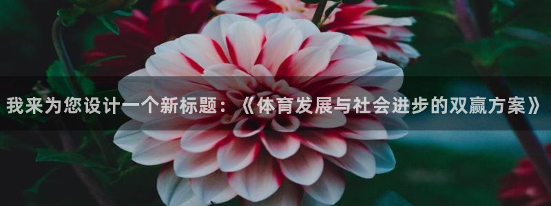 我来为您设计一个新标题：《体育发展与社会进步的双赢方案》
