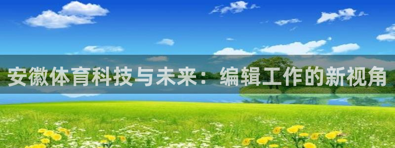 安徽体育科技与未来：编辑工作的新视角