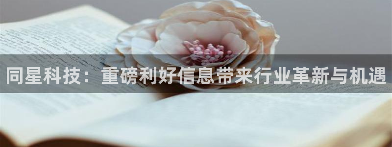 同星科技：重磅利好信息带来行业革新与机遇