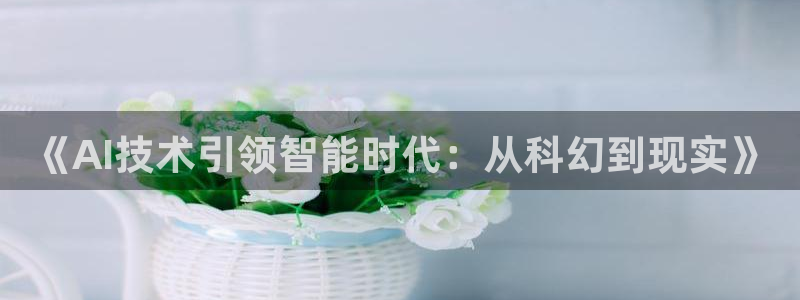 《AI技术引领智能时代：从科幻到现实》