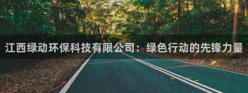 江西绿动环保科技有限公司：绿色行动的先锋力量