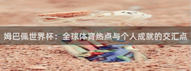 姆巴佩世界杯：全球体育热点与个人成就的交汇点