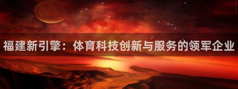 福建新引擎：体育科技创新与服务的领军企业